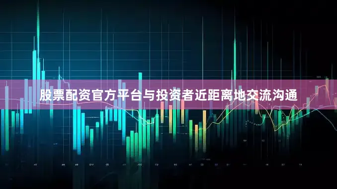 股票配资官方平台与投资者近距离地交流沟通