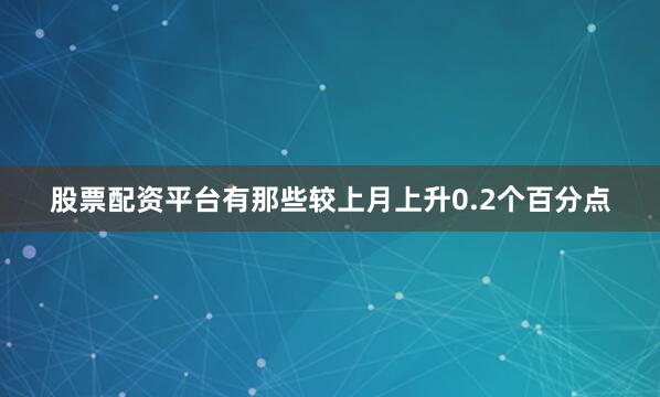 股票配资平台有那些较上月上升0.2个百分点