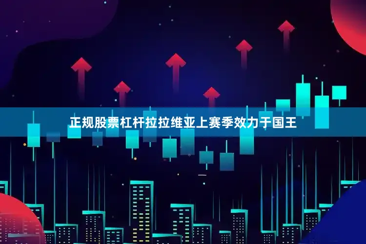 正规股票杠杆拉拉维亚上赛季效力于国王
