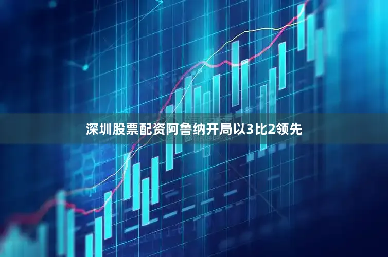 深圳股票配资阿鲁纳开局以3比2领先