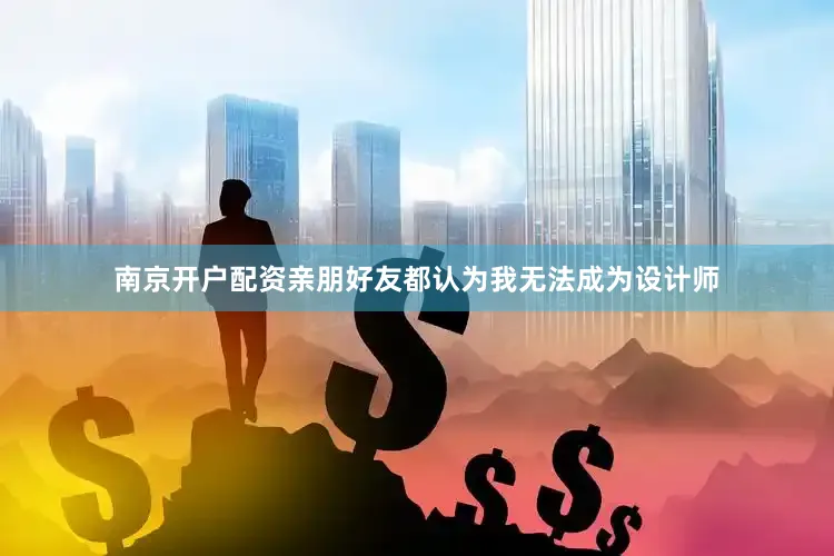 南京开户配资亲朋好友都认为我无法成为设计师