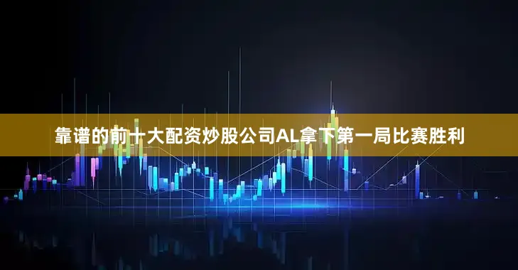 靠谱的前十大配资炒股公司AL拿下第一局比赛胜利