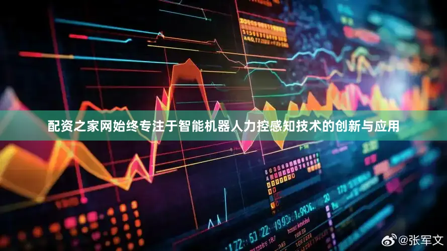 配资之家网始终专注于智能机器人力控感知技术的创新与应用