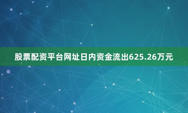 股票配资平台网址日内资金流出625.26万元