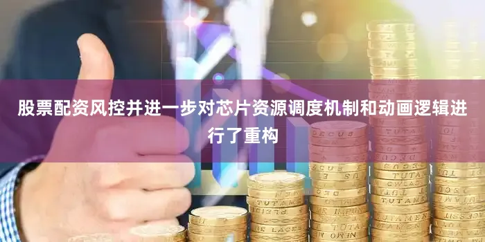 股票配资风控并进一步对芯片资源调度机制和动画逻辑进行了重构