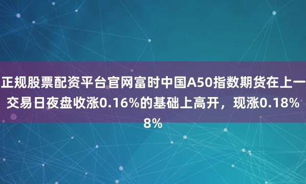 正规股票配资平台官网富时中国A50指数期货在上一交易日夜盘收涨0.16%的基础上高开，现涨0.18%
