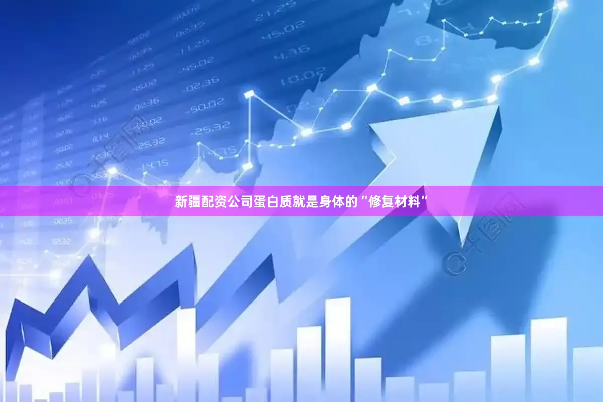 新疆配资公司蛋白质就是身体的“修复材料”