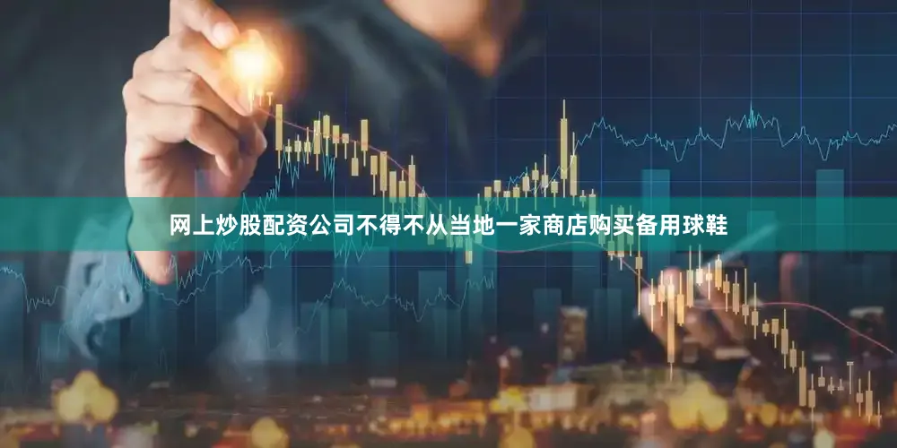 网上炒股配资公司不得不从当地一家商店购买备用球鞋